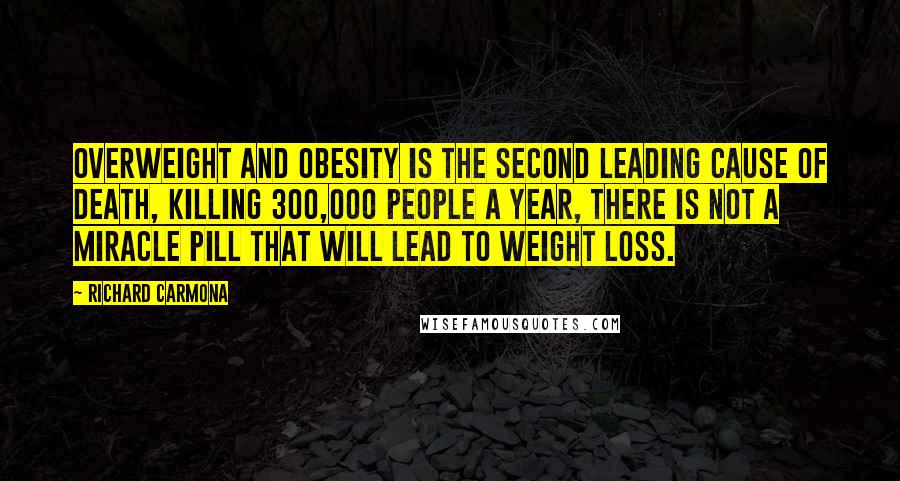 Richard Carmona quotes: Overweight and obesity is the second leading cause of death, killing 300,000 people a year, There is not a miracle pill that will lead to weight loss.