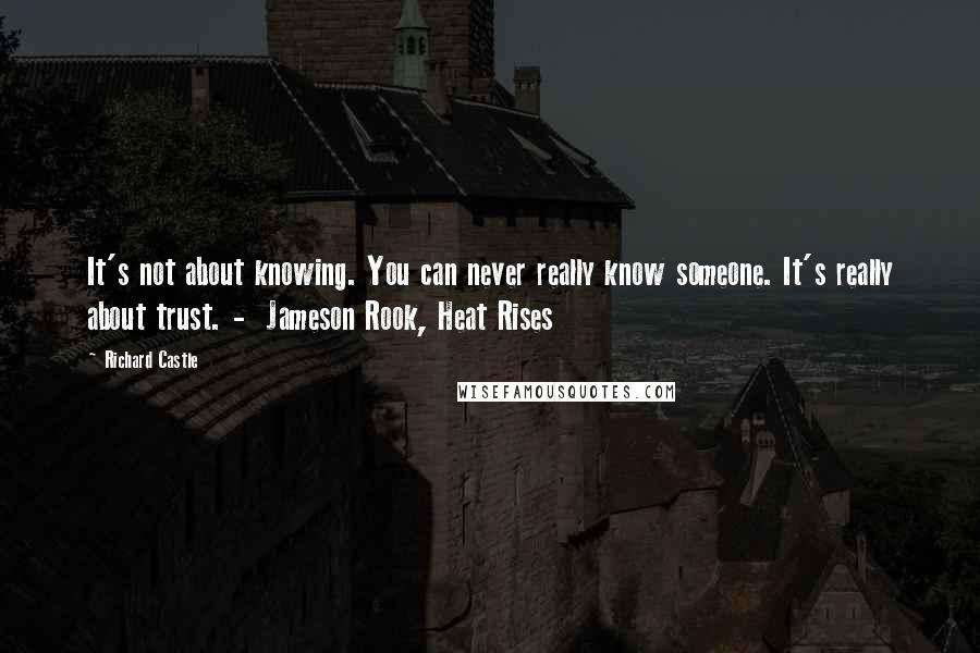 Richard Castle quotes: It's not about knowing. You can never really know someone. It's really about trust. - Jameson Rook, Heat Rises