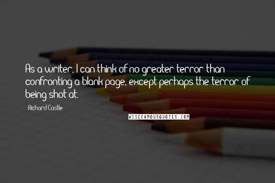 Richard Castle quotes: As a writer, I can think of no greater terror than confronting a blank page, except perhaps the terror of being shot at. Richard Castle quotes: As a writer, I can think of no greater terror than confronting a blank page, except perhaps the terror of being shot at.