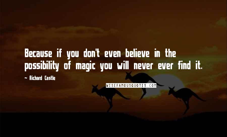 Richard Castle quotes: Because if you don't even believe in the possibility of magic you will never ever find it.