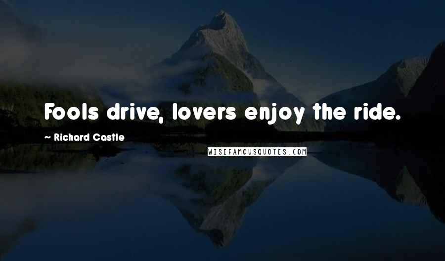 Richard Castle quotes: Fools drive, lovers enjoy the ride.