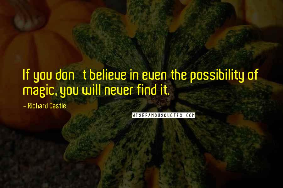 Richard Castle quotes: If you don't believe in even the possibility of magic, you will never find it.