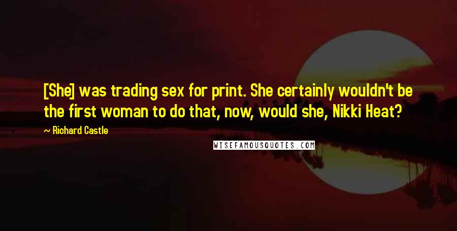 Richard Castle quotes: [She] was trading sex for print. She certainly wouldn't be the first woman to do that, now, would she, Nikki Heat?