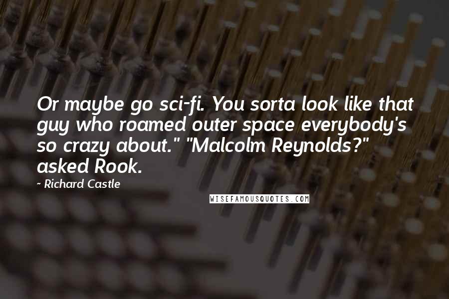 Richard Castle quotes: Or maybe go sci-fi. You sorta look like that guy who roamed outer space everybody's so crazy about." "Malcolm Reynolds?" asked Rook.