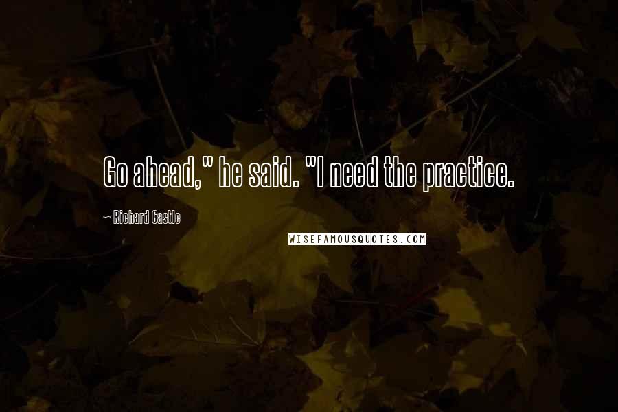 Richard Castle quotes: Go ahead," he said. "I need the practice.