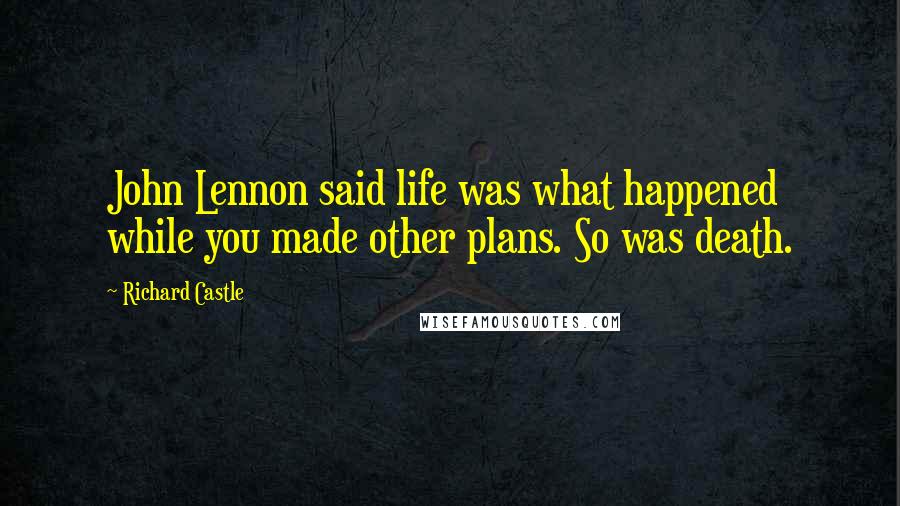 Richard Castle quotes: John Lennon said life was what happened while you made other plans. So was death.
