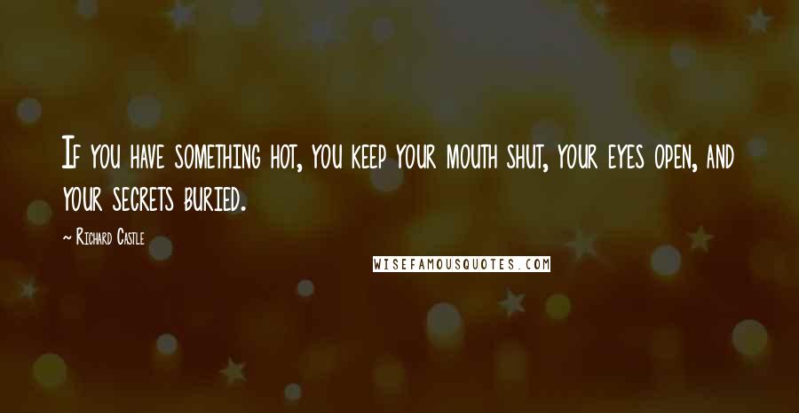 Richard Castle quotes: If you have something hot, you keep your mouth shut, your eyes open, and your secrets buried.