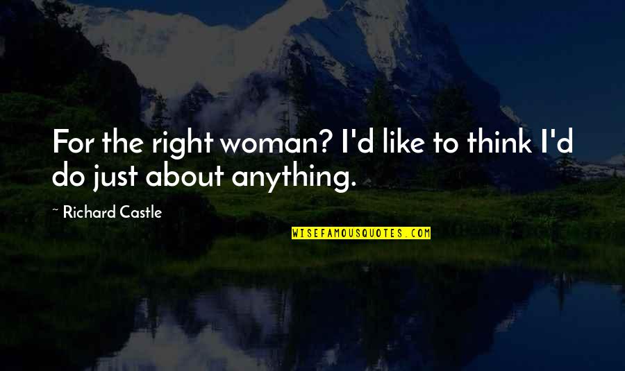 Richard Castle Quotes By Richard Castle: For the right woman? I'd like to think Richard Castle Quotes By Richard Castle: For the right woman? I'd like to think