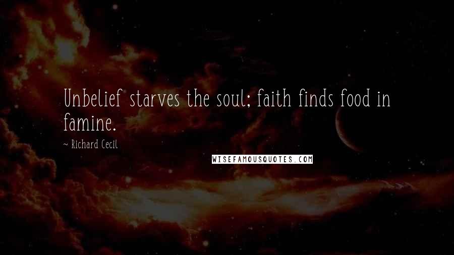 Richard Cecil quotes: Unbelief starves the soul; faith finds food in famine.