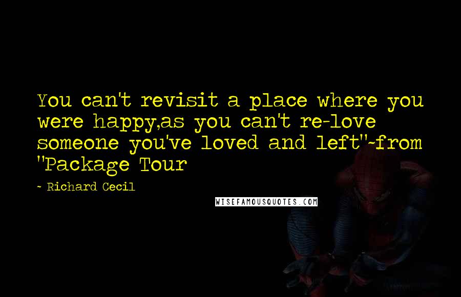 Richard Cecil quotes: You can't revisit a place where you were happy,as you can't re-love someone you've loved and left"~from "Package Tour Richard Cecil quotes: You can't revisit a place where you were happy,as you can't re-love someone you've loved and left"~from "Package Tour