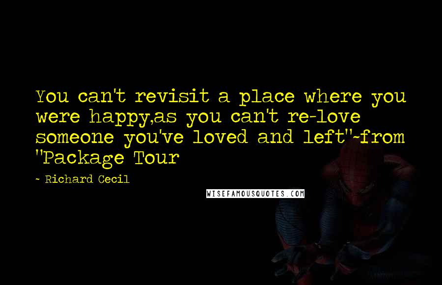 Richard Cecil quotes: You can't revisit a place where you were happy,as you can't re-love someone you've loved and left"~from "Package Tour