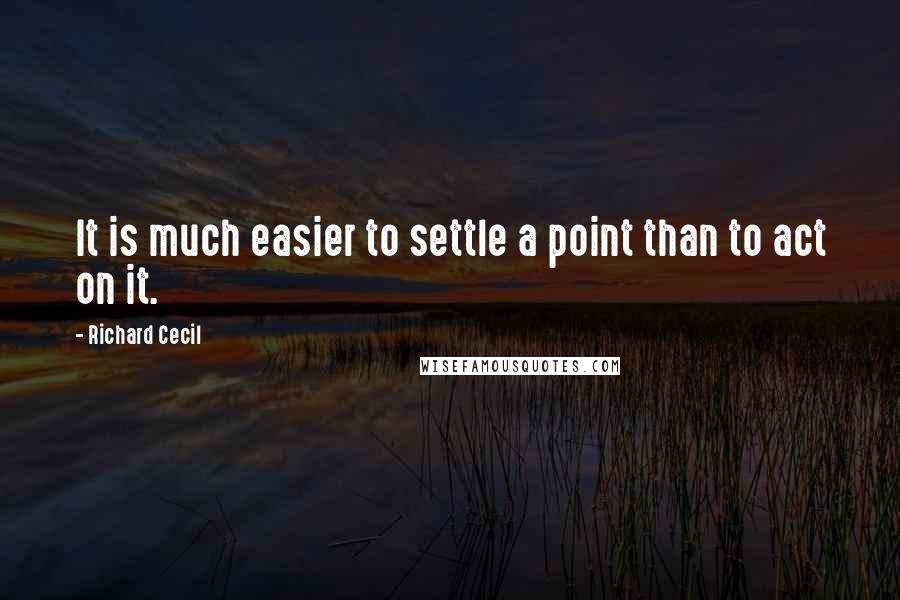Richard Cecil quotes: It is much easier to settle a point than to act on it.