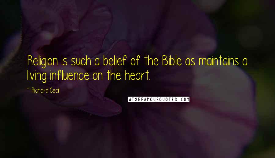 Richard Cecil quotes: Religion is such a belief of the Bible as maintains a living influence on the heart.