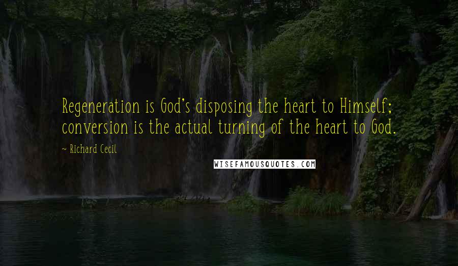 Richard Cecil quotes: Regeneration is God's disposing the heart to Himself; conversion is the actual turning of the heart to God. Richard Cecil quotes: Regeneration is God's disposing the heart to Himself; conversion is the actual turning of the heart to God.