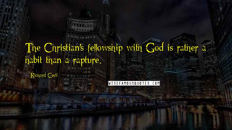 Richard Cecil quotes: The Christian's fellowship with God is rather a habit than a rapture.