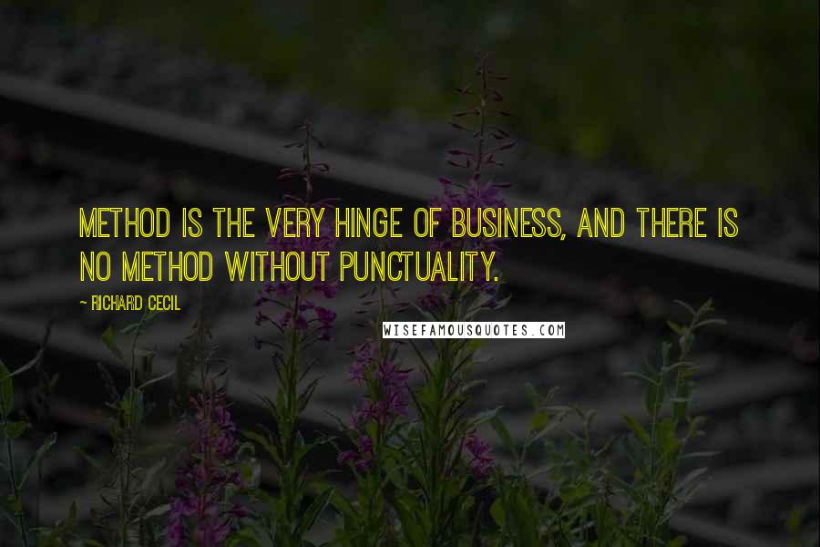 Richard Cecil quotes: Method is the very hinge of business, and there is no method without punctuality.