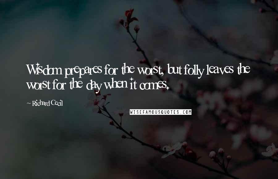 Richard Cecil quotes: Wisdom prepares for the worst, but folly leaves the worst for the day when it comes.