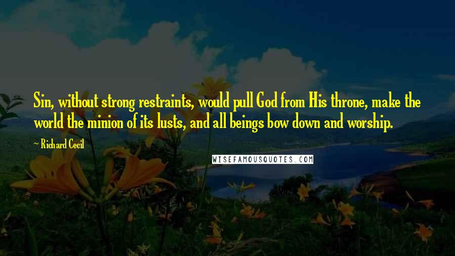 Richard Cecil quotes: Sin, without strong restraints, would pull God from His throne, make the world the minion of its lusts, and all beings bow down and worship.