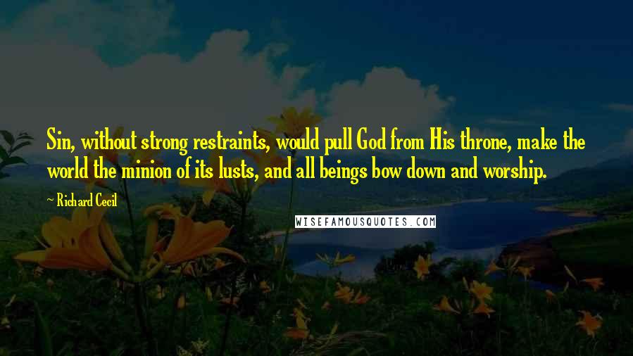 Richard Cecil quotes: Sin, without strong restraints, would pull God from His throne, make the world the minion of its lusts, and all beings bow down and worship. Richard Cecil quotes: Sin, without strong restraints, would pull God from His throne, make the world the minion of its lusts, and all beings bow down and worship.