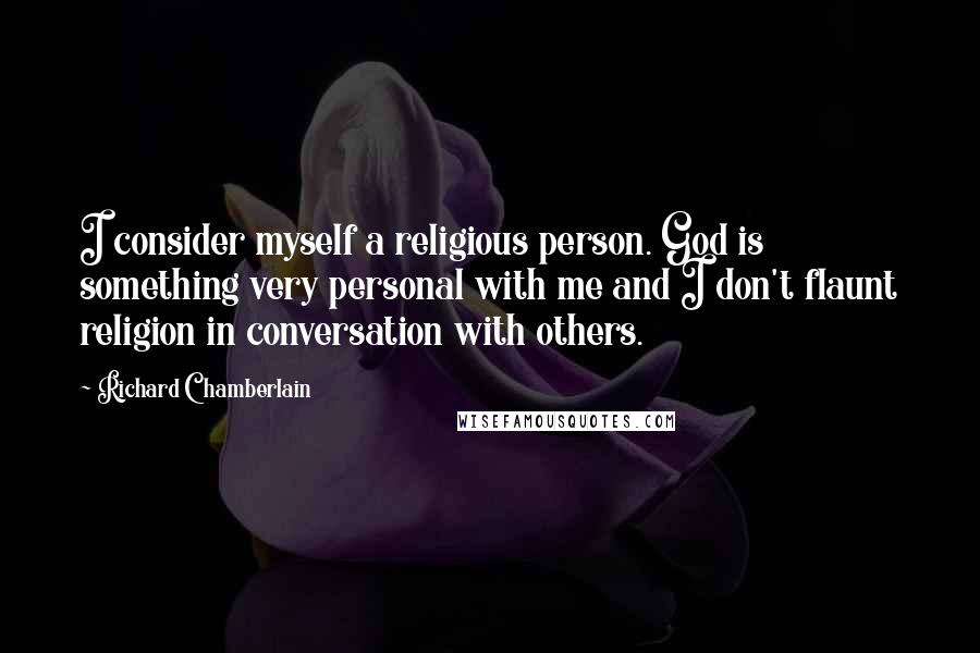 Richard Chamberlain quotes: I consider myself a religious person. God is something very personal with me and I don't flaunt religion in conversation with others.