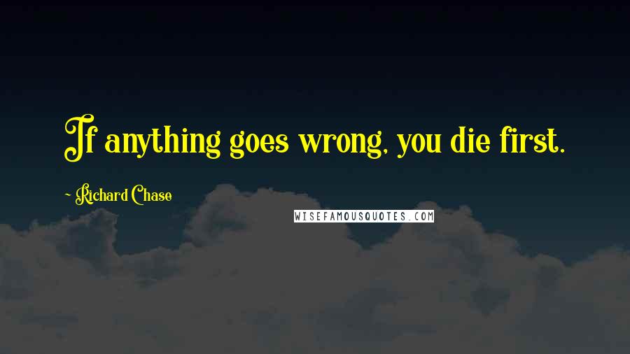 Richard Chase quotes: If anything goes wrong, you die first.