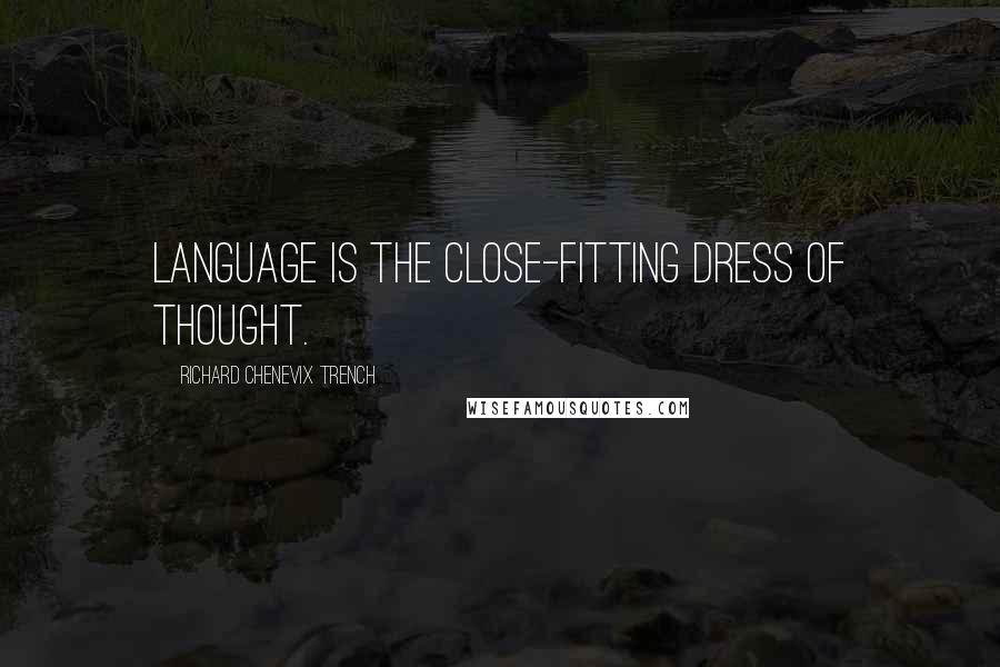 Richard Chenevix Trench quotes: Language is the close-fitting dress of thought.