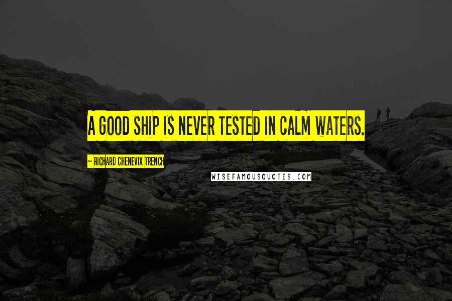 Richard Chenevix Trench quotes: A good ship is never tested in calm waters.