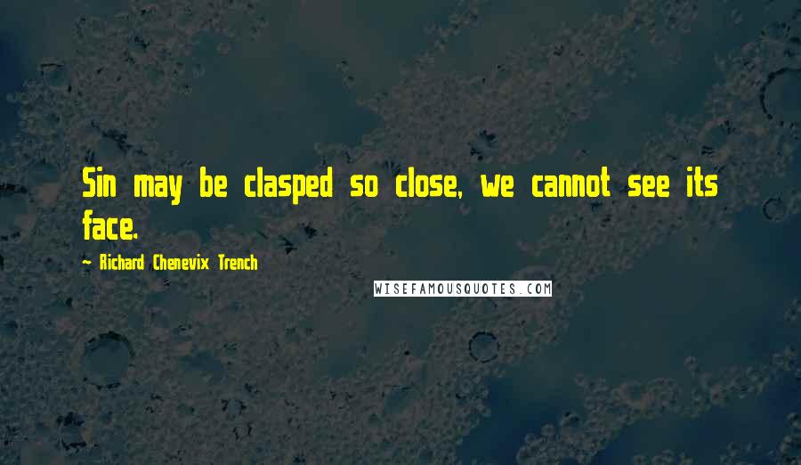 Richard Chenevix Trench quotes: Sin may be clasped so close, we cannot see its face.