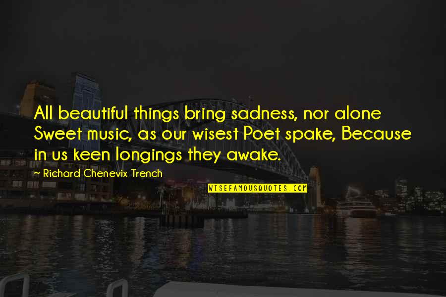 Richard Chenevix Trench Quotes By Richard Chenevix Trench: All beautiful things bring sadness, nor alone Sweet
