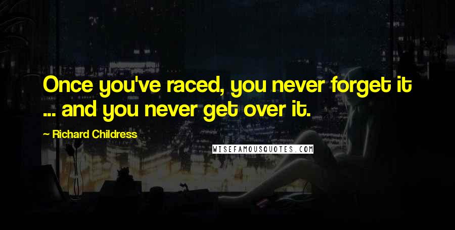 Richard Childress quotes: Once you've raced, you never forget it ... and you never get over it.