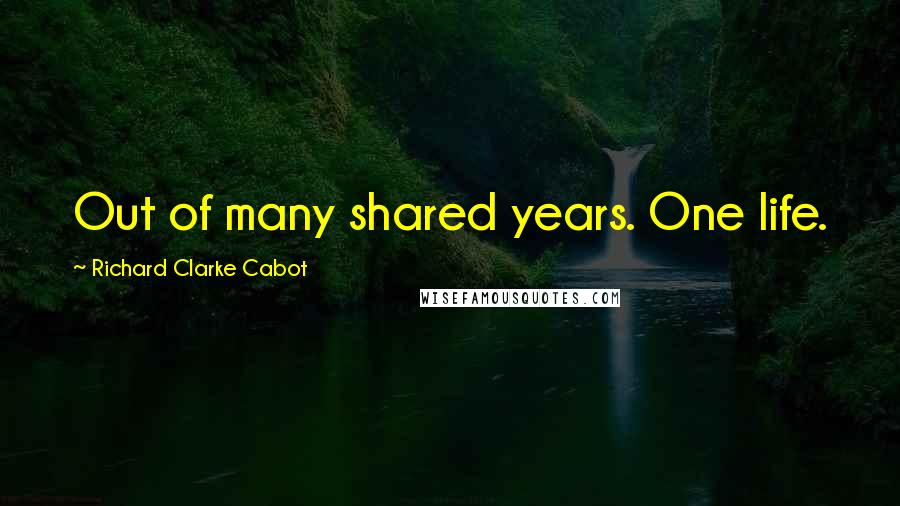 Richard Clarke Cabot quotes: Out of many shared years. One life.