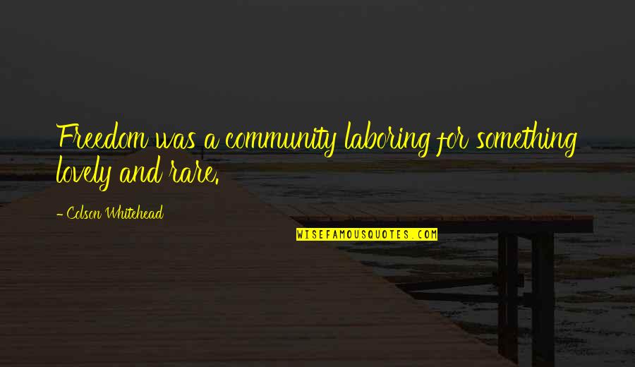 Richard Cloward Quotes By Colson Whitehead: Freedom was a community laboring for something lovely