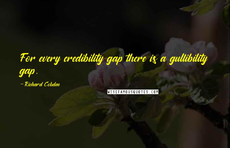 Richard Cobden quotes: For every credibility gap there is a gullibility gap.