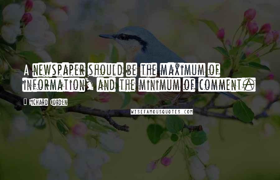 Richard Cobden quotes: A newspaper should be the maximum of information, and the minimum of comment.