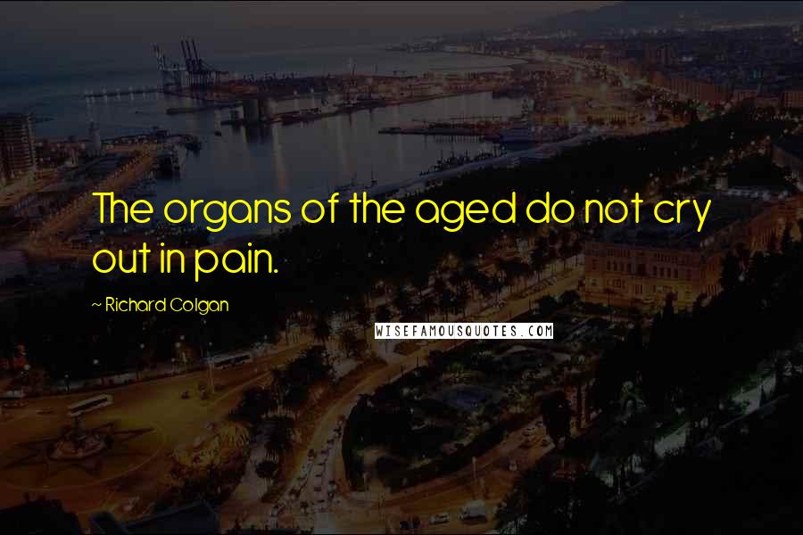 Richard Colgan quotes: The organs of the aged do not cry out in pain.