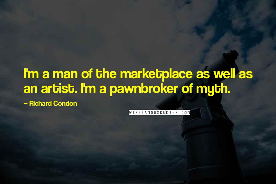 Richard Condon quotes: I'm a man of the marketplace as well as an artist. I'm a pawnbroker of myth.