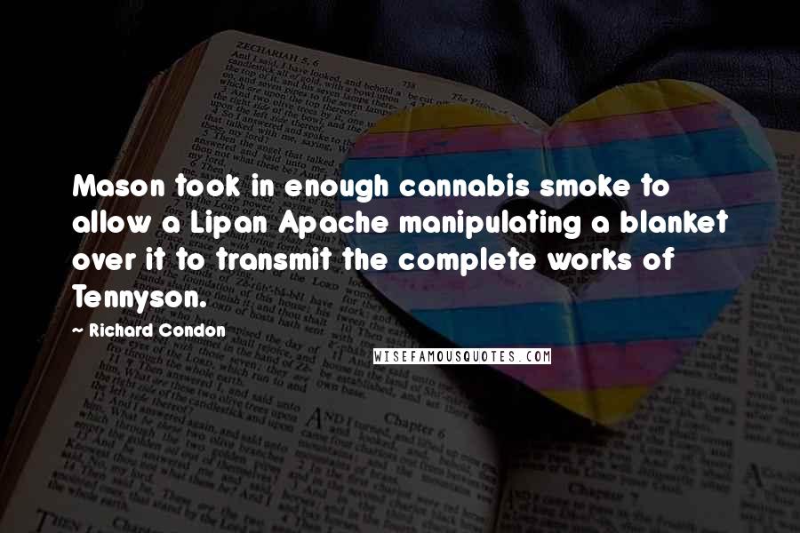 Richard Condon quotes: Mason took in enough cannabis smoke to allow a Lipan Apache manipulating a blanket over it to transmit the complete works of Tennyson.