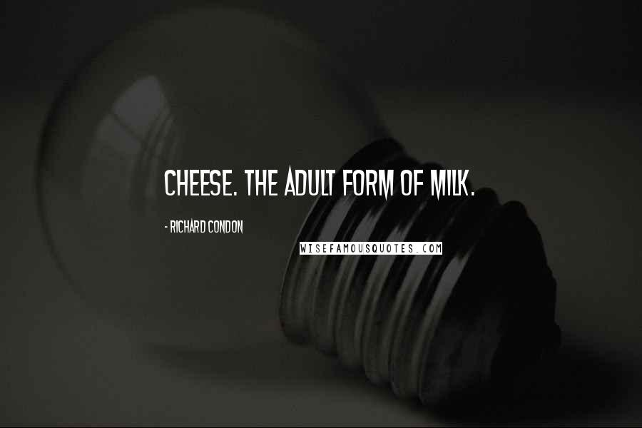 Richard Condon quotes: Cheese. The adult form of milk.