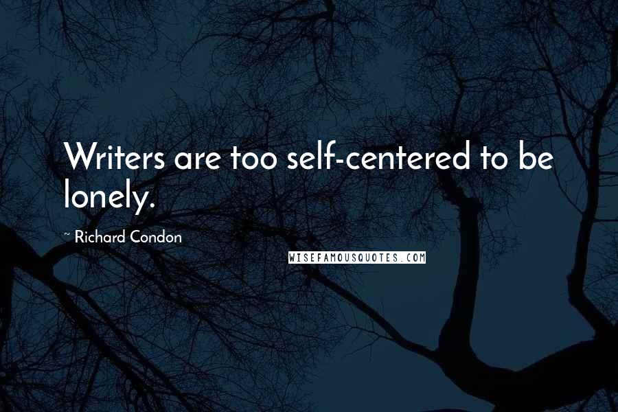 Richard Condon quotes: Writers are too self-centered to be lonely.