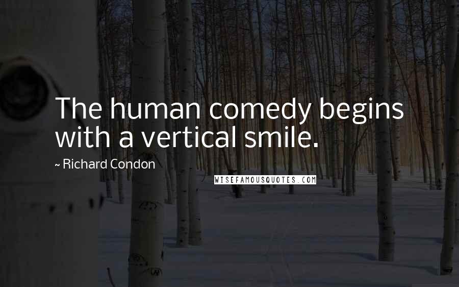 Richard Condon quotes: The human comedy begins with a vertical smile.