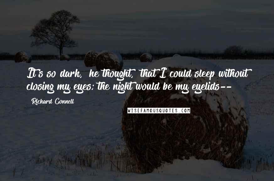 Richard Connell quotes: It's so dark," he thought, "that I could sleep without closing my eyes; the night would be my eyelids--