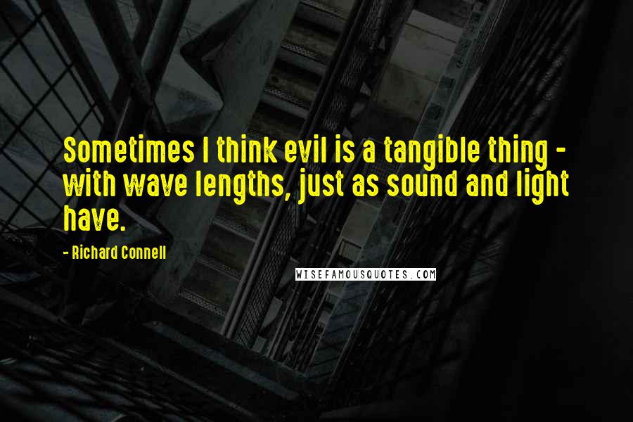 Richard Connell quotes: Sometimes I think evil is a tangible thing - with wave lengths, just as sound and light have.