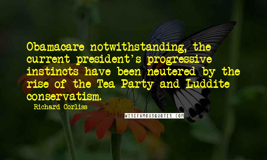 Richard Corliss quotes: Obamacare notwithstanding, the current president's progressive instincts have been neutered by the rise of the Tea Party and Luddite conservatism. Richard Corliss quotes: Obamacare notwithstanding, the current president's progressive instincts have been neutered by the rise of the Tea Party and Luddite conservatism.