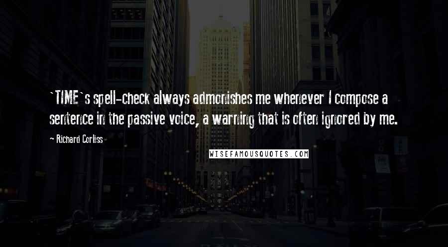 Richard Corliss quotes: 'TIME's spell-check always admonishes me whenever I compose a sentence in the passive voice, a warning that is often ignored by me. Richard Corliss quotes: 'TIME's spell-check always admonishes me whenever I compose a sentence in the passive voice, a warning that is often ignored by me.
