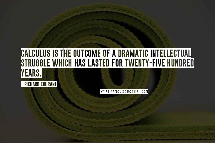 Richard Courant quotes: Calculus is the outcome of a dramatic intellectual struggle which has lasted for twenty-five hundred years. Richard Courant quotes: Calculus is the outcome of a dramatic intellectual struggle which has lasted for twenty-five hundred years.