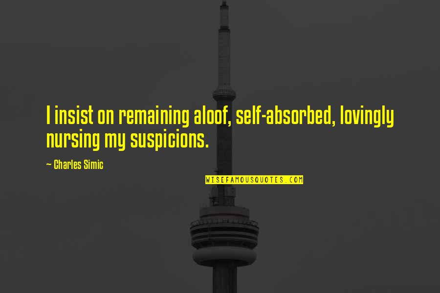 Richard Courant Quotes By Charles Simic: I insist on remaining aloof, self-absorbed, lovingly nursing