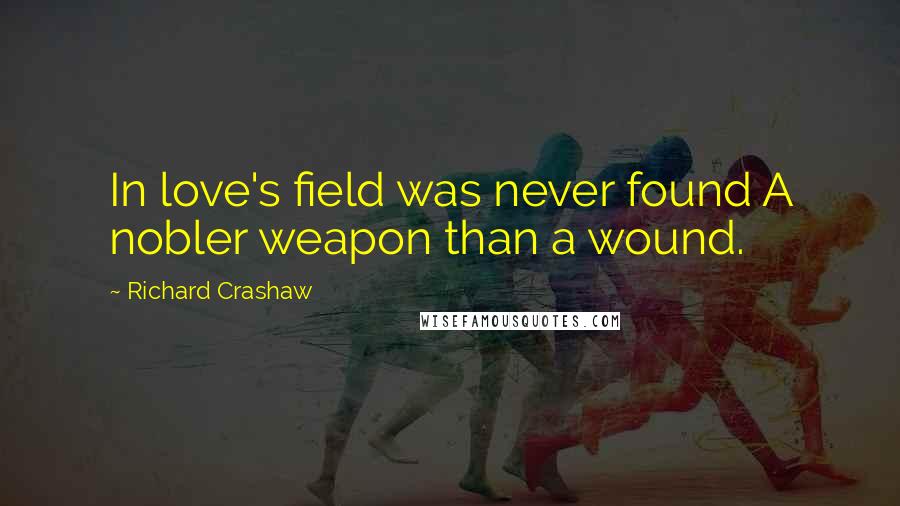 Richard Crashaw quotes: In love's field was never found A nobler weapon than a wound.