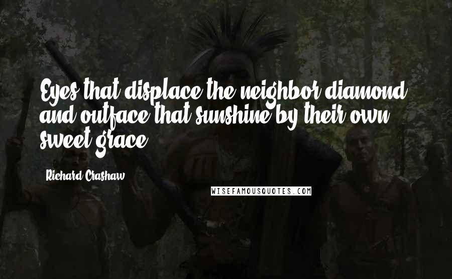 Richard Crashaw quotes: Eyes that displace the neighbor diamond, and outface that sunshine by their own sweet grace.