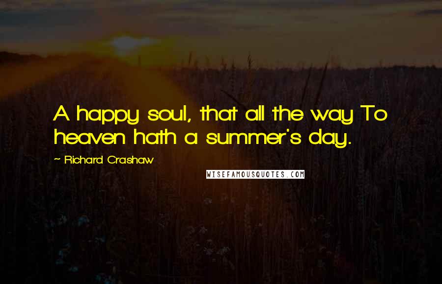 Richard Crashaw quotes: A happy soul, that all the way To heaven hath a summer's day.