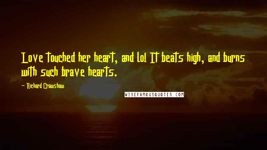 Richard Crawshaw quotes: Love touched her heart, and lo! It beats high, and burns with such brave hearts.